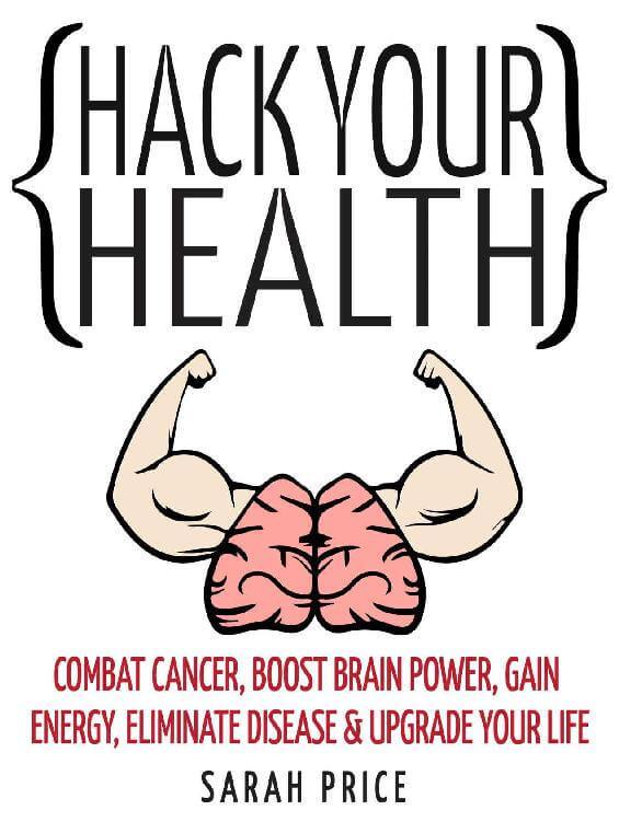 Hack Your Health Upgrade Your Life epub ebook | Combat Cancer, Boost Brain Power, Gain Energy, Eliminate Disease By Sarah Price - Download Delight