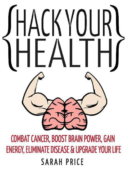 Hack Your Health Upgrade Your Life epub ebook | Combat Cancer, Boost Brain Power, Gain Energy, Eliminate Disease By Sarah Price - Download Delight